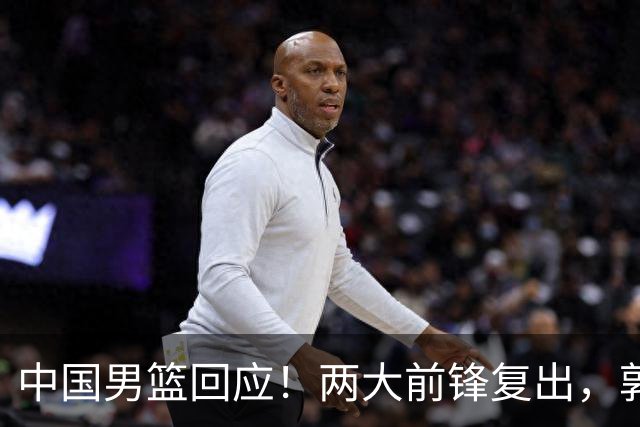 中国男篮回应！两大前锋复出，郭士强压力巨大，杨毅苏群吵起来了
